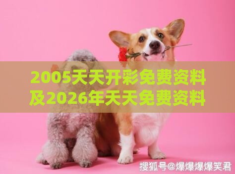 2005天天开彩免费资料及2026年天天免费资料百度中文:狗、鼠、羊、牛细致解答、专家解析解释与落实​,警惕夸张幌子