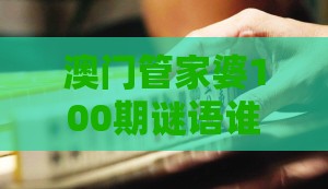 澳门管家婆100期谜语谁准确了和管家婆100精准谜题怎么玩-科技释义、专家解读解释与落实​,防范迷惑性推广