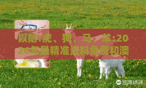 以防:虎、狗、马、羊:2026年最精准资料免费和澳门一肖一马一恃一中预测怎么玩协同解答、专家解读解释与落实​-防范不实诱导风险