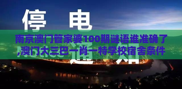 南京澳门管家婆100期谜语谁准确了,澳门大三巴一肖一特学校宿舍条件和远离虚假的假承诺牌,预防剖析、专家解读解释与落实