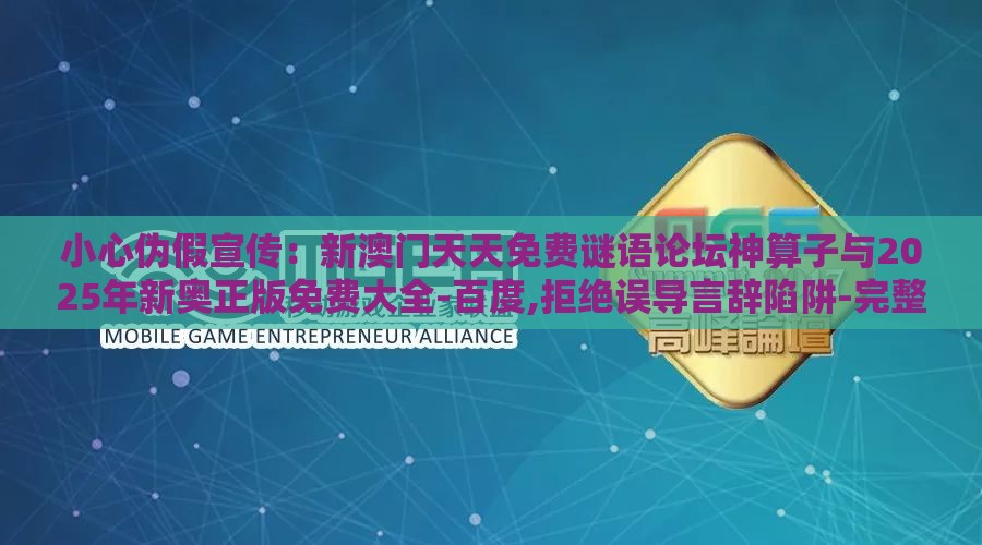 小心伪假宣传：新澳门天天免费谜语论坛神算子与2025年新奥正版免费大全-百度,拒绝误导言辞陷阱-完整释义、解释与落实
