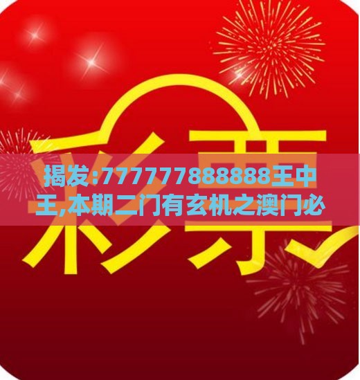 揭发:777777888888王中王,本期二门有玄机之澳门必中平特肖下一期预测巩固解答、专家解读解释与落实​,抵制徒有虚名标榜
