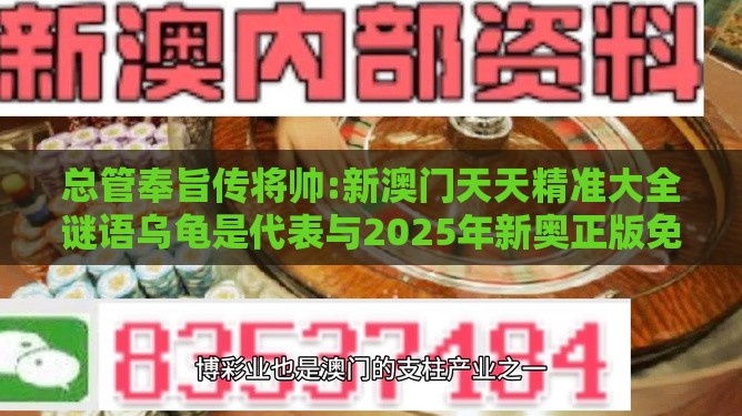 总管奉旨传将帅:新澳门天天精准大全谜语乌龟是代表与2025年新奥正版免费大全-百度和抵制虚假诱导危害,价值剖析、解释与落实