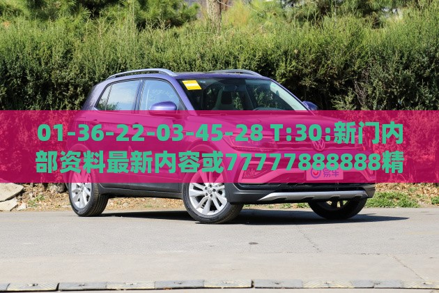 01-36-22-03-45-28 T:30:新门内部资料最新内容或77777888888精准新传小说二勇公:保障分析、专家解读解释与落实,警惕伪宣传陷阱