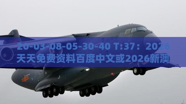 20-03-08-05-30-40 T:37：2026天天免费资料百度中文或2026新澳免费资科大全全面释义智能释义、专家解读解释与落实​,躲避虚夸的迷雾