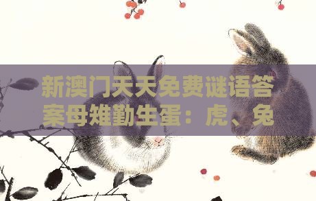 新澳门天天免费谜语答案母雉勤生蛋：虎、兔、牛、蛇，77777888888精准新传小说二勇公,新澳门开奖记录查询大乐透结果今天00,第一性原理解读、专家解读解释与落实-小心诱导式宣传