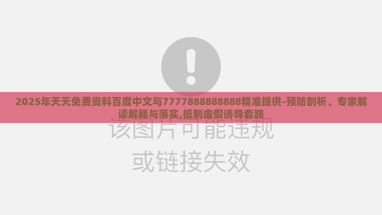 2025年天天免费资料百度中文与7777888888888精准提供-预防剖析、专家解读解释与落实,抵制虚假诱导套路