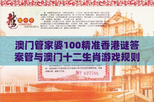 澳门管家婆100精准香港谜答案管与澳门十二生肖游戏规则上中下期的戳穿风控剖析、专家解读解释与落实-警惕不实迷惑弹
