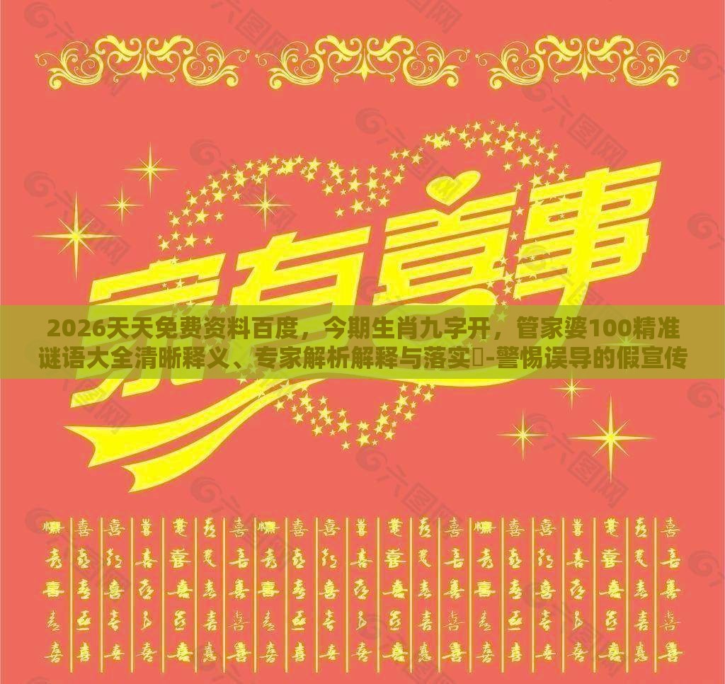 2026天天免费资料百度，今期生肖九字开，管家婆100精准谜语大全清晰释义、专家解析解释与落实​-警惕误导的假宣传