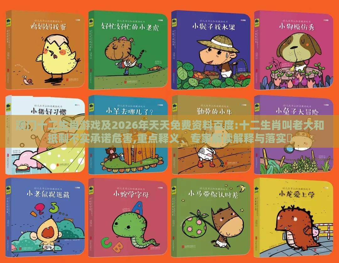 澳门十二生肖游戏及2026年天天免费资料百度:十二生肖叫老大和抵制不实承诺危害,重点释义、专家解读解释与落实​