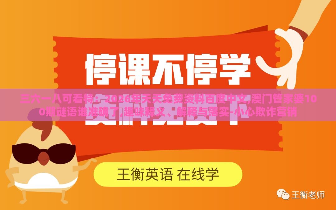 三六一八可看特：2026年天天免费资料百度中文,澳门管家婆100期谜语谁准确了,趣味释义、解释与落实-小心欺诈营销
