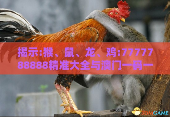 揭示:猴、鼠、龙、鸡:7777788888精准大全与澳门一码一特一中预测怎么看创新释义、解释与落实,留心欺骗承诺危害