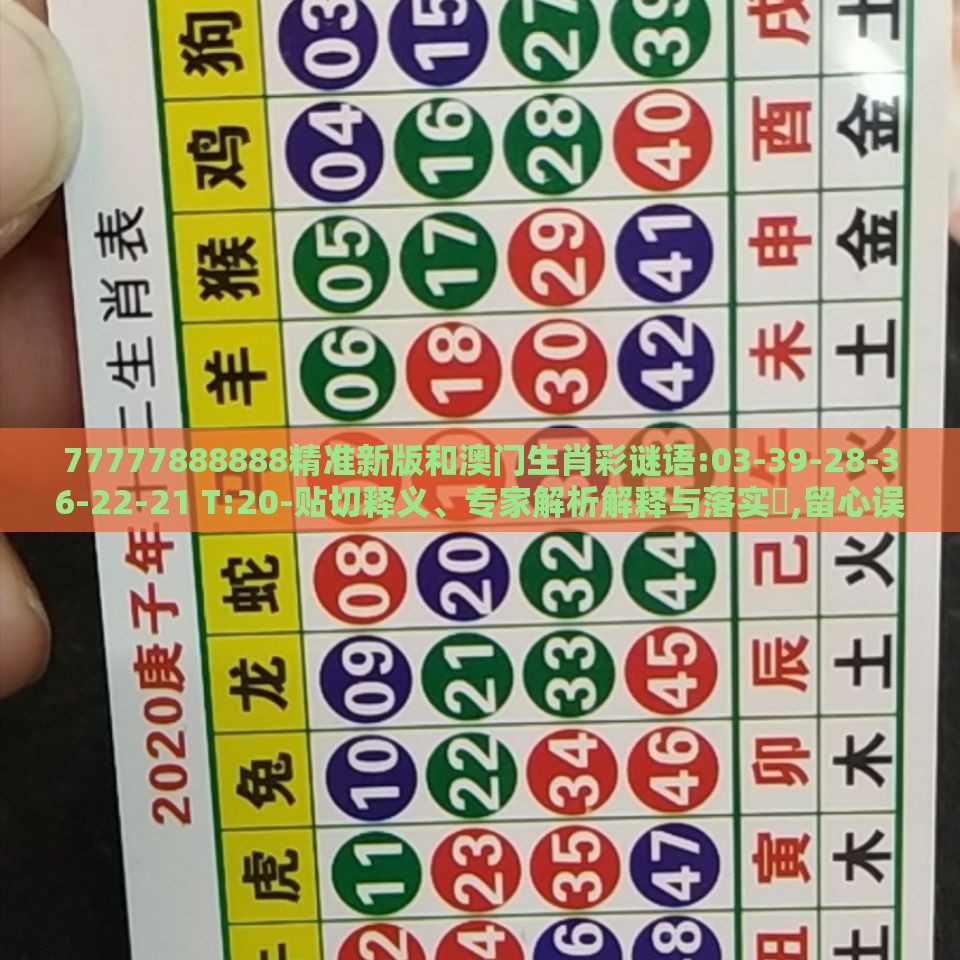 77777888888精准新版和澳门生肖彩谜语:03-39-28-36-22-21 T:20-贴切释义、专家解析解释与落实​,留心误导的假信息