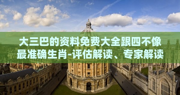 大三巴的资料免费大全跟四不像最准确生肖-评估解读、专家解读解释与落实,拒绝不实的假幌子布
