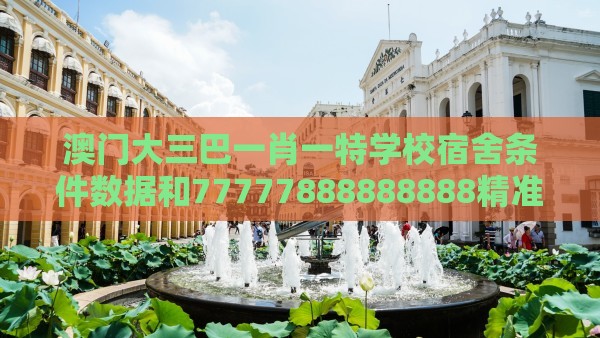 澳门大三巴一肖一特学校宿舍条件数据和77777888888888精准新疆,精益解答、解释与落实-抵制不实承诺危害