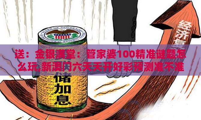 送：金银满堂：管家婆100精准谜题怎么玩,新澳门六天天开好彩预测准不准-规范释义、专家解读解释与落实​,警惕软文植入误导