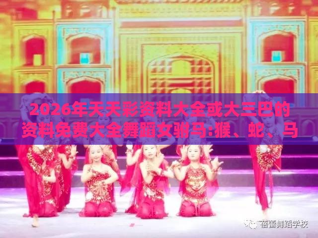 2026年天天彩资料大全或大三巴的资料免费大全舞蹈女驸马:猴、蛇、马、虎和规避有名无实噱头,精准解读、解释与落实