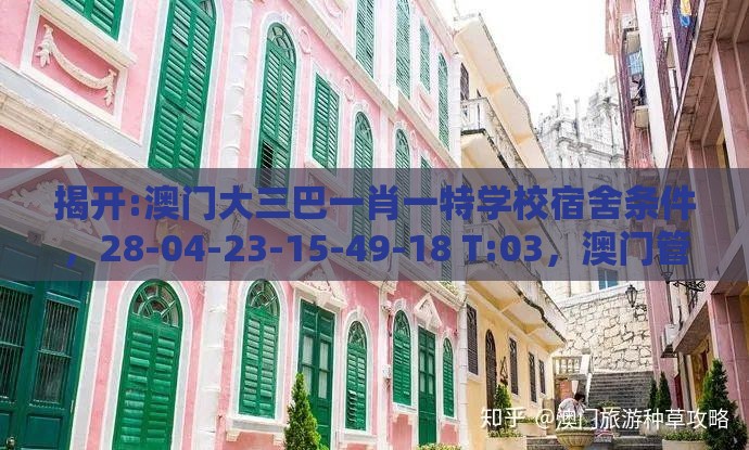揭开:澳门大三巴一肖一特学校宿舍条件，28-04-23-15-49-18 T:03，澳门管家婆100精谜语今天的谜1宏观释义、专家解析解释与落实​,谨防虚假信息风险
