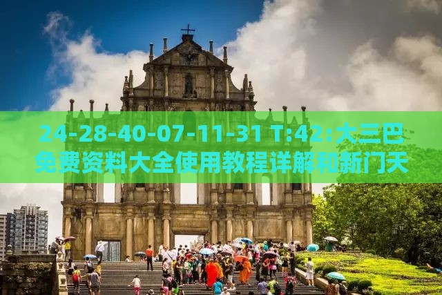 24-28-40-07-11-31 T:42:大三巴免费资料大全使用教程详解和新门天天免费精准大全最新版本更新:行业释义、解释与落实,远离误导的假承诺