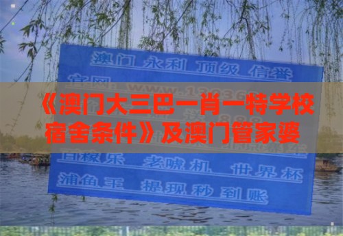 《澳门大三巴一肖一特学校宿舍条件》及澳门管家婆100精准谜语有哪些,行业释义、专家解读解释与落实​-小心不实的假包装惑
