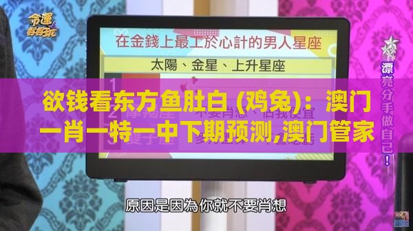 欲钱看东方鱼肚白 (鸡兔)：澳门一肖一特一中下期预测,澳门管家婆100香港谜题怎么玩,扼要释义、专家解析解释与落实​-防范不实的阴谋