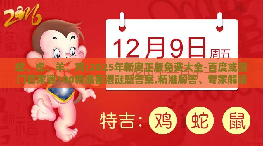 蛇、虎、羊、鸡:2025年新奥正版免费大全-百度或澳门管家婆100精准香港谜题答案,精准解答、专家解读解释与落实​-规避误导的假包装闪