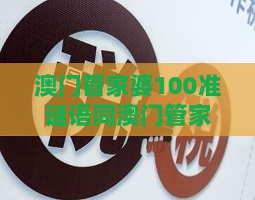 澳门管家婆100准谜语同澳门管家婆100精准谜语有哪些整合释义、解释与落实-警惕诱导性陷阱