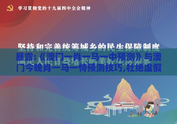 暴露:《澳门一肖一马一中预测》与澳门今晚肖一马一恃预测技巧,杜绝虚假的假承诺环-精益解答、解释与落实