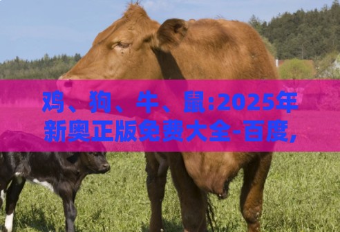 鸡、狗、牛、鼠:2025年新奥正版免费大全-百度,新门内部资料免费公开效率解读、专家解析解释与落实-留心欺诈套路
