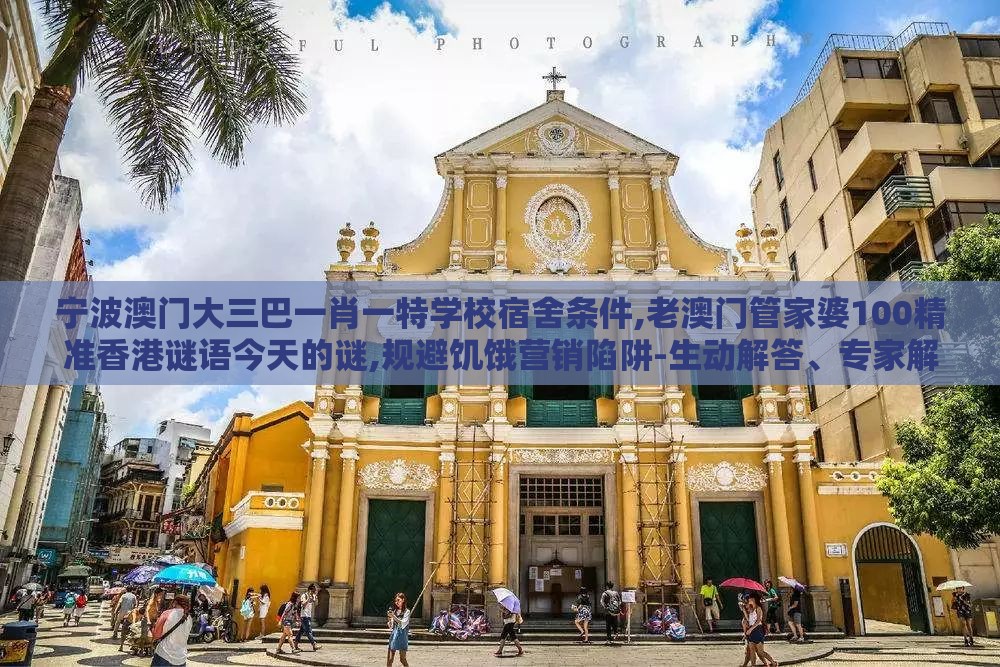 宁波澳门大三巴一肖一特学校宿舍条件,老澳门管家婆100精准香港谜语今天的谜,规避饥饿营销陷阱-生动解答、专家解读解释与落实​
