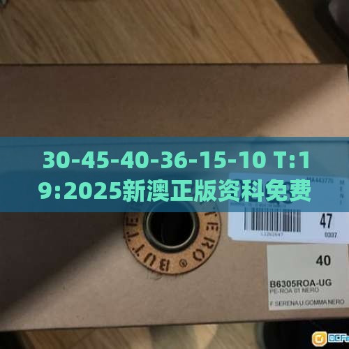 30-45-40-36-15-10 T:19:2025新澳正版资科免费资本_2025新奥天天开好彩新数据释义、专家解析解释与落实​-小心不实推广策略
