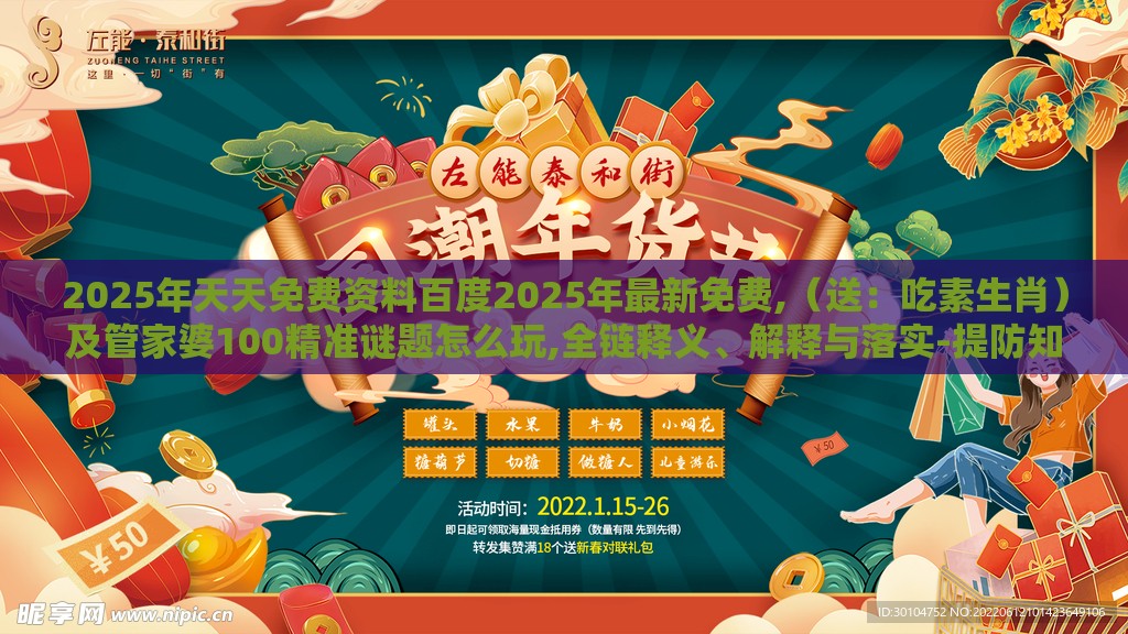 2025年天天免费资料百度2025年最新免费,（送：吃素生肖）及管家婆100精准谜题怎么玩,全链释义、解释与落实-提防知识付费泡沫