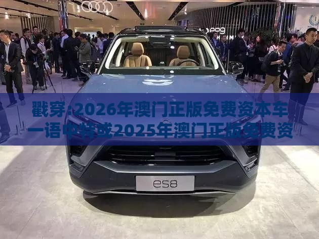 戳穿:2026年澳门正版免费资本车一语中特或2025年澳门正版免费资本车,小心夸大的陷阱-根源解答、专家解析解释与落实