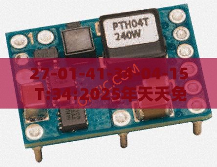 27-01-41-34-04-15 T:34:2025年天天免费资料百度中文和7777788888888精准衔接77777888888:典型释义、专家解读解释与落实​,远离欺骗的迷雾