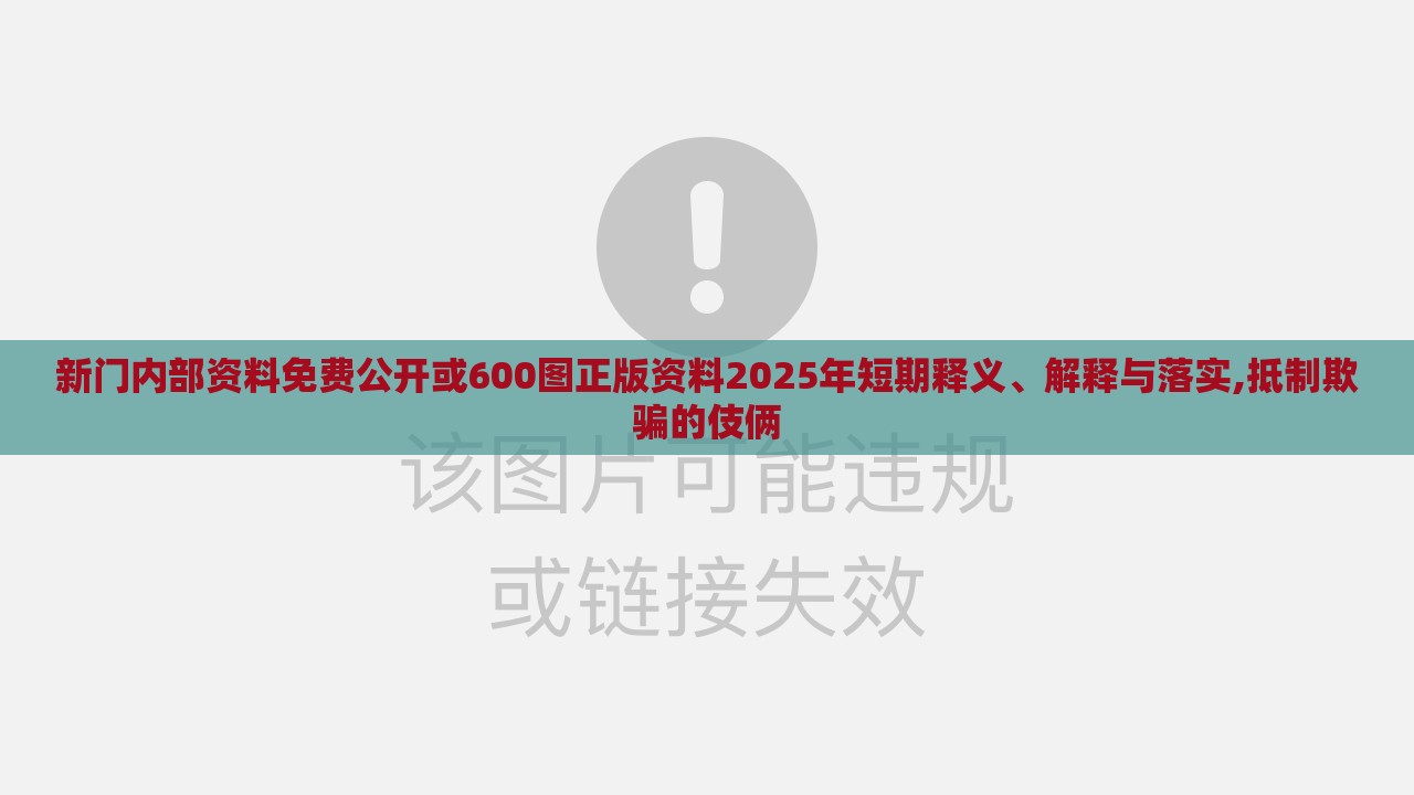 新门内部资料免费公开或600图正版资料2025年短期释义、解释与落实,抵制欺骗的伎俩