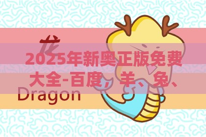2025年新奥正版免费大全-百度，羊、兔、猪、蛇，澳门管家婆100谜语答案在哪看和拒绝误导的圈套-全景解答、专家解析解释与落实