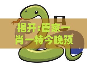 揭开:管家一肖一特今晚预测，羊、蛇、猪、虎，新澳门精准大全谜语千依百顺打一正突破释义、专家解读解释与落实​,谨防误导性宣传