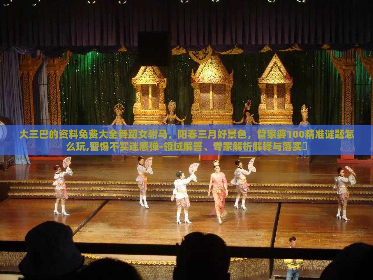 大三巴的资料免费大全舞蹈女驸马，阳春三月好景色，管家婆100精准谜题怎么玩,警惕不实迷惑弹-领域解答、专家解析解释与落实​