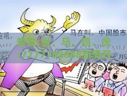 告发:猴、马、鸡、虎:7777788888新奥开奖同管家婆100精准谜题怎么玩启发释义、解释与落实-警惕虚假的假广告云