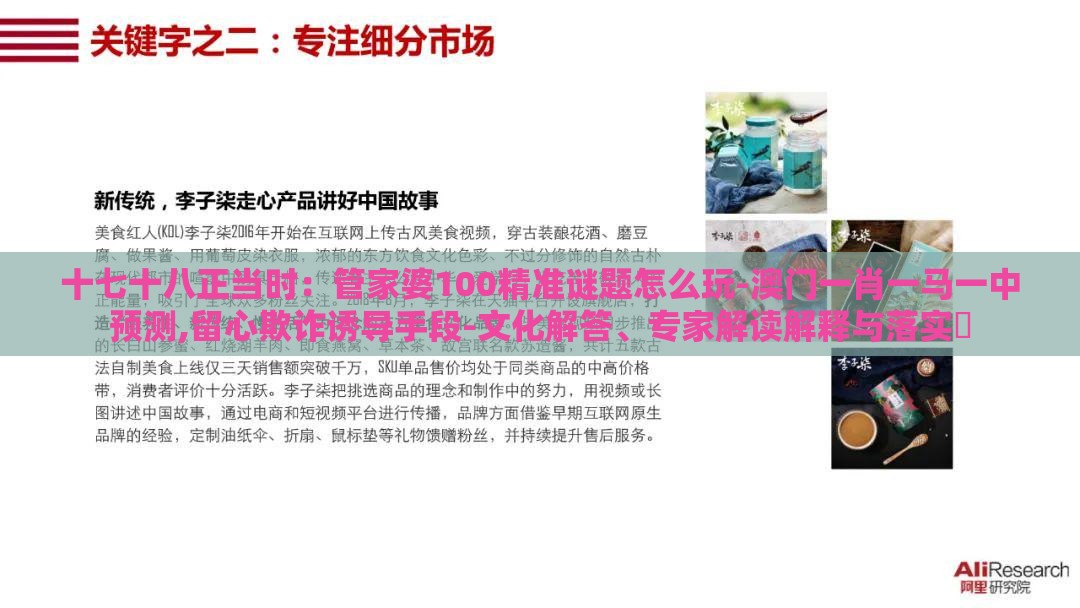 十七十八正当时：管家婆100精准谜题怎么玩-澳门一肖一马一中预测,留心欺诈诱导手段-文化解答、专家解读解释与落实​
